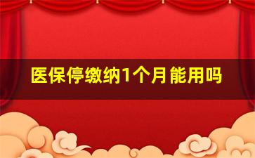 医保停缴纳1个月能用吗