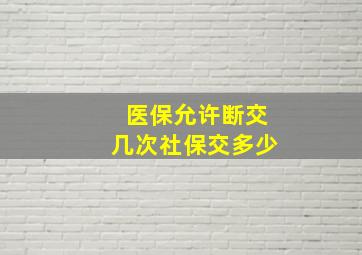 医保允许断交几次社保交多少