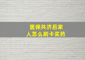 医保共济后家人怎么刷卡买药