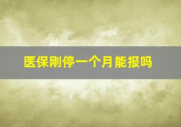 医保刚停一个月能报吗