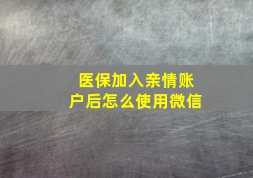 医保加入亲情账户后怎么使用微信