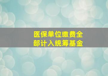 医保单位缴费全部计入统筹基金