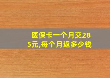 医保卡一个月交285元,每个月返多少钱