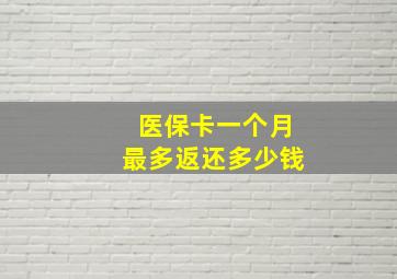 医保卡一个月最多返还多少钱