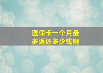 医保卡一个月最多返还多少钱啊