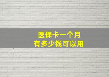 医保卡一个月有多少钱可以用