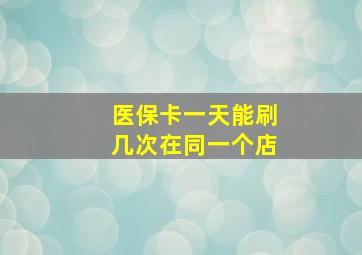 医保卡一天能刷几次在同一个店