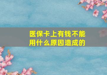 医保卡上有钱不能用什么原因造成的