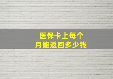 医保卡上每个月能返回多少钱