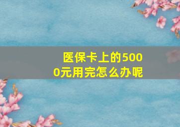 医保卡上的5000元用完怎么办呢