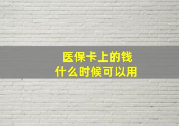 医保卡上的钱什么时候可以用