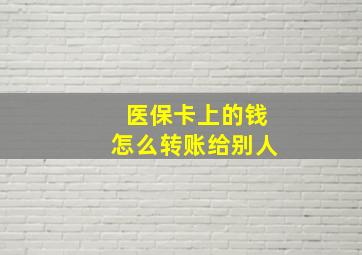 医保卡上的钱怎么转账给别人