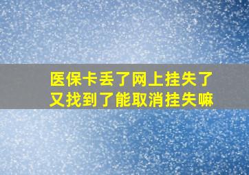 医保卡丢了网上挂失了又找到了能取消挂失嘛