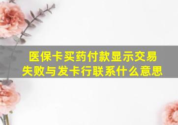 医保卡买药付款显示交易失败与发卡行联系什么意思