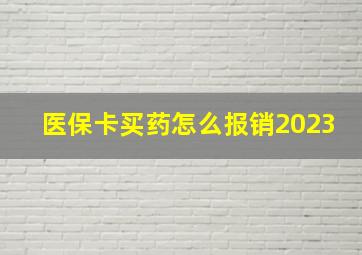 医保卡买药怎么报销2023