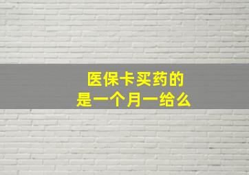 医保卡买药的是一个月一给么