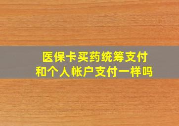 医保卡买药统筹支付和个人帐户支付一样吗