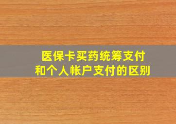 医保卡买药统筹支付和个人帐户支付的区别