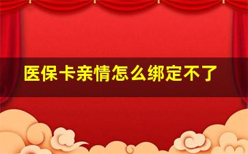 医保卡亲情怎么绑定不了