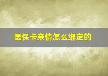 医保卡亲情怎么绑定的