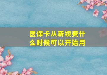 医保卡从新续费什么时候可以开始用