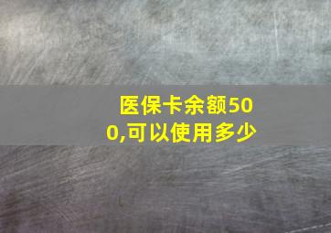 医保卡余额500,可以使用多少