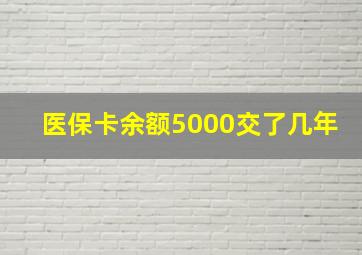 医保卡余额5000交了几年