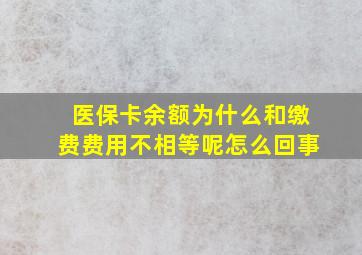 医保卡余额为什么和缴费费用不相等呢怎么回事