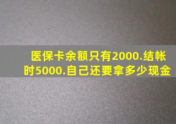 医保卡余额只有2000.结帐时5000.自己还要拿多少现金