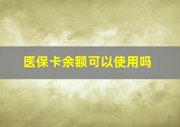 医保卡余额可以使用吗