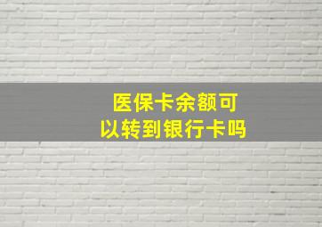 医保卡余额可以转到银行卡吗