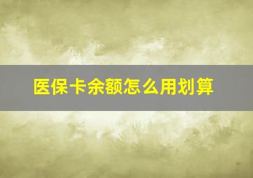 医保卡余额怎么用划算