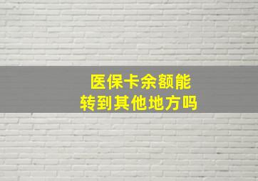 医保卡余额能转到其他地方吗