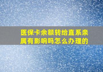 医保卡余额转给直系亲属有影响吗怎么办理的