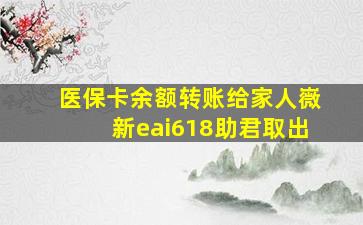 医保卡余额转账给家人嶶新eai618助君取出