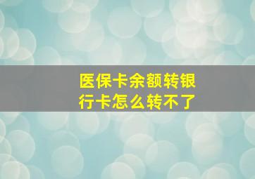 医保卡余额转银行卡怎么转不了