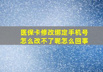 医保卡修改绑定手机号怎么改不了呢怎么回事