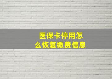 医保卡停用怎么恢复缴费信息