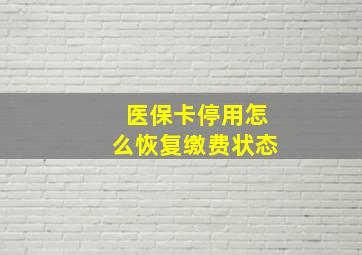 医保卡停用怎么恢复缴费状态