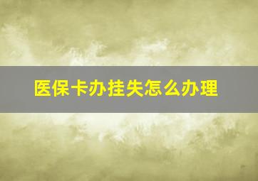 医保卡办挂失怎么办理