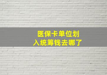 医保卡单位划入统筹钱去哪了