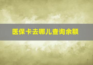 医保卡去哪儿查询余额