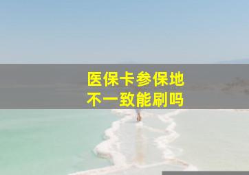 医保卡参保地不一致能刷吗