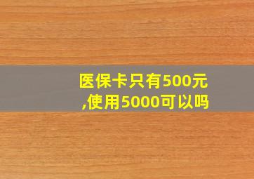 医保卡只有500元,使用5000可以吗