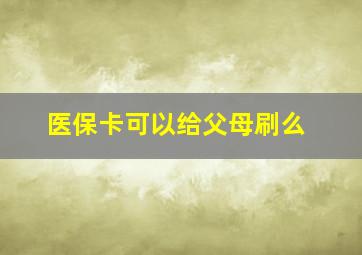 医保卡可以给父母刷么