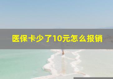 医保卡少了10元怎么报销