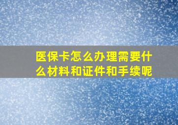 医保卡怎么办理需要什么材料和证件和手续呢