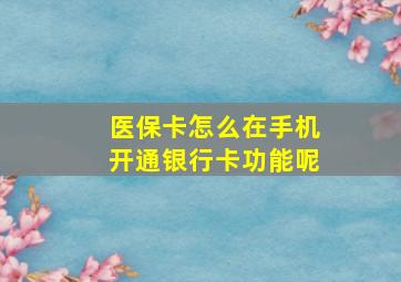 医保卡怎么在手机开通银行卡功能呢