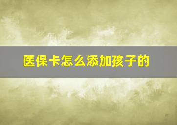 医保卡怎么添加孩子的