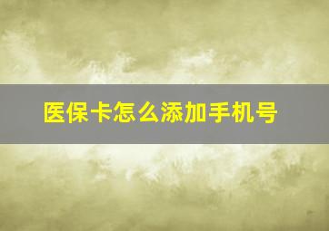 医保卡怎么添加手机号